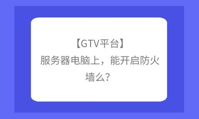 【GTV平臺】服務(wù)器電腦上，能開啟防火墻么？